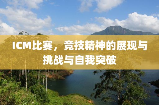 ICM比赛，竞技精神的展现与挑战与自我突破