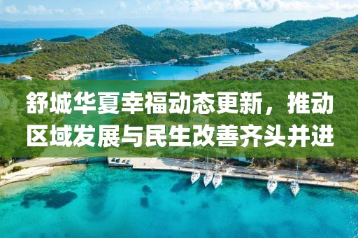 舒城华夏幸福动态更新，推动区域发展与民生改善齐头并进