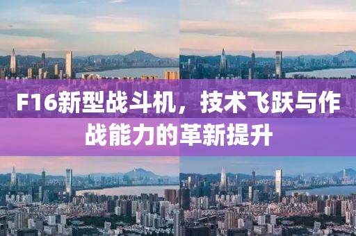 F16新型战斗机，技术飞跃与作战能力的革新提升