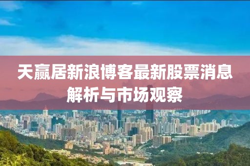 天赢居新浪博客最新股票消息解析与市场观察