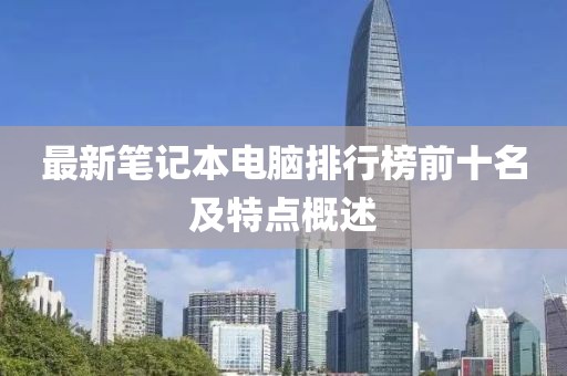 最新笔记本电脑排行榜前十名及特点概述