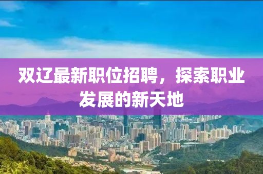 双辽最新职位招聘，探索职业发展的新天地