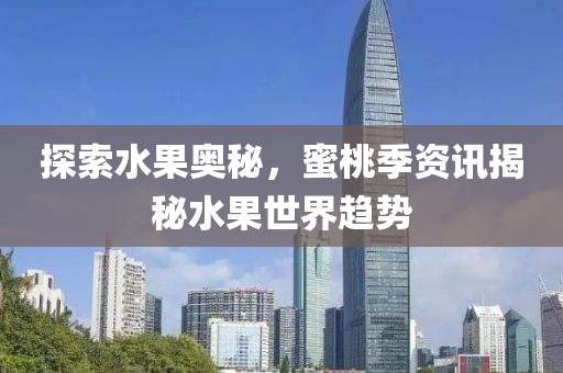 探索水果奥秘，蜜桃季资讯揭秘水果世界趋势