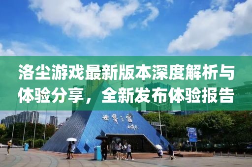 洛尘游戏最新版本深度解析与体验分享，全新发布体验报告