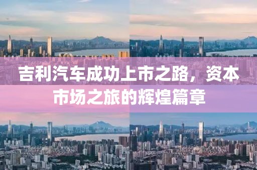 吉利汽车成功上市之路，资本市场之旅的辉煌篇章