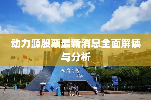 动力源股票最新消息全面解读与分析