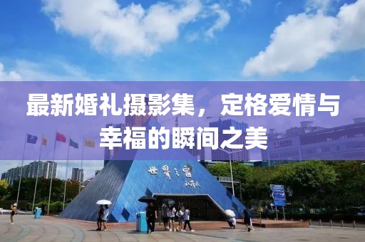 最新婚礼摄影集，定格爱情与幸福的瞬间之美