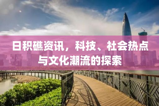 日积礁资讯，科技、社会热点与文化潮流的探索