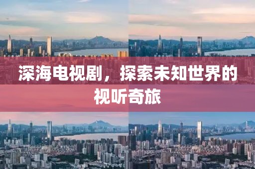 深海电视剧，探索未知世界的视听奇旅