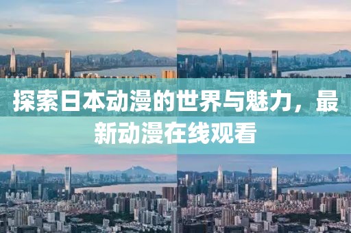 探索日本动漫的世界与魅力，最新动漫在线观看
