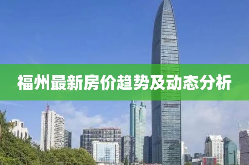 福州最新房价趋势及动态分析