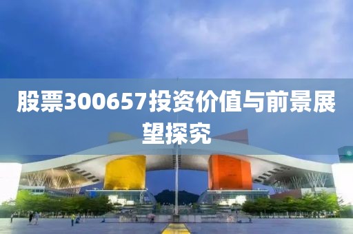 股票300657投资价值与前景展望探究
