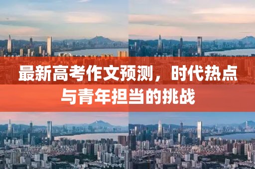 最新高考作文预测，时代热点与青年担当的挑战
