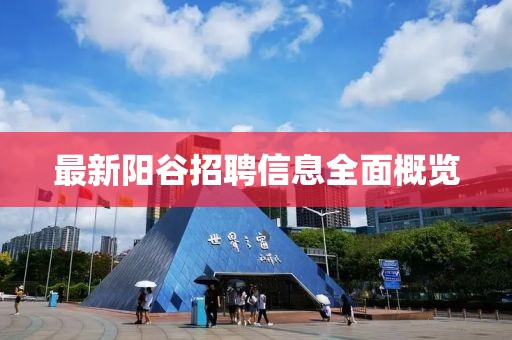 最新阳谷招聘信息全面概览