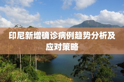 印尼新增确诊病例趋势分析及应对策略