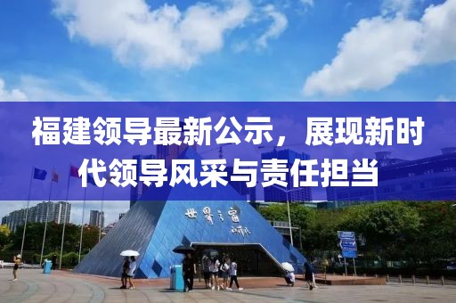 福建领导最新公示，展现新时代领导风采与责任担当