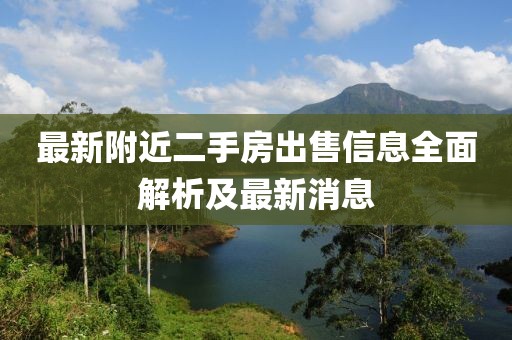 最新附近二手房出售信息全面解析及最新消息