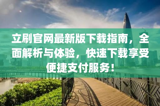 立刷官网最新版下载指南，全面解析与体验，快速下载享受便捷支付服务！