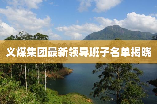 义煤集团最新领导班子名单揭晓