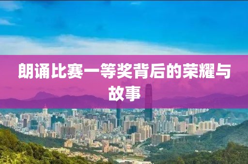 朗诵比赛一等奖背后的荣耀与故事