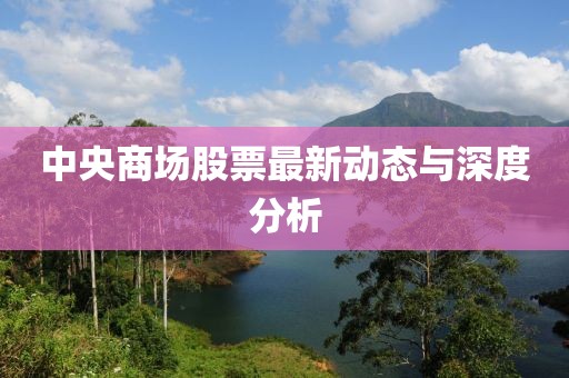 中央商场股票最新动态与深度分析