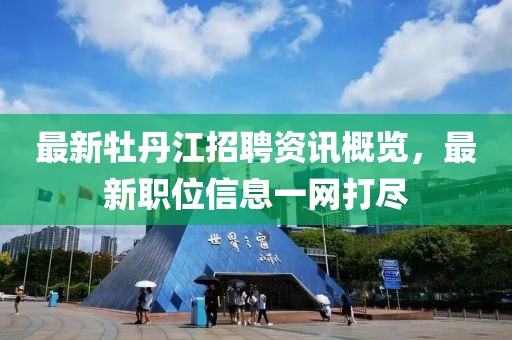 最新牡丹江招聘资讯概览，最新职位信息一网打尽