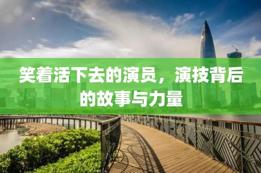 笑着活下去的演员，演技背后的故事与力量