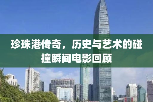 珍珠港传奇，历史与艺术的碰撞瞬间电影回顾