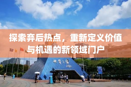 探索弃后热点，重新定义价值与机遇的新领域门户