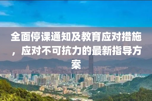 全面停课通知及教育应对措施，应对不可抗力的最新指导方案