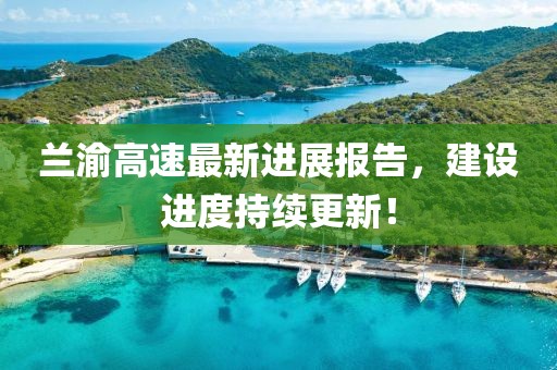 兰渝高速最新进展报告，建设进度持续更新！