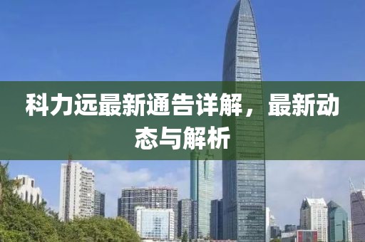 科力远最新通告详解，最新动态与解析