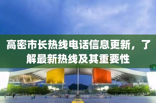 高密市长热线电话信息更新，了解最新热线及其重要性