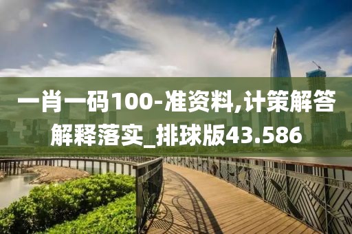 一肖一码100-准资料,计策解答解释落实_排球版43.586