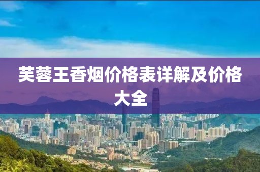 芙蓉王香烟价格表详解及价格大全