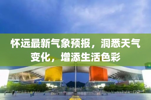 怀远最新气象预报，洞悉天气变化，增添生活色彩