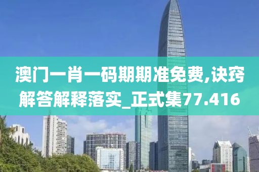 澳门一肖一码期期准免费,诀窍解答解释落实_正式集77.416