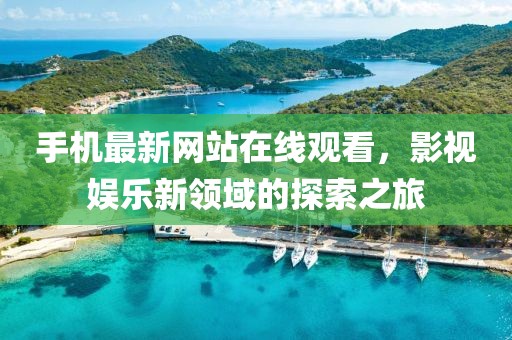 手机最新网站在线观看，影视娱乐新领域的探索之旅