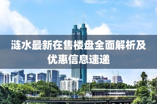 涟水最新在售楼盘全面解析及优惠信息速递