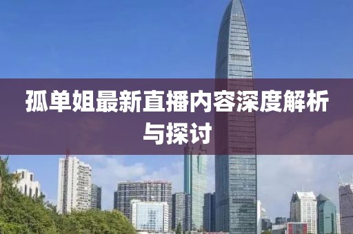 孤单姐最新直播内容深度解析与探讨