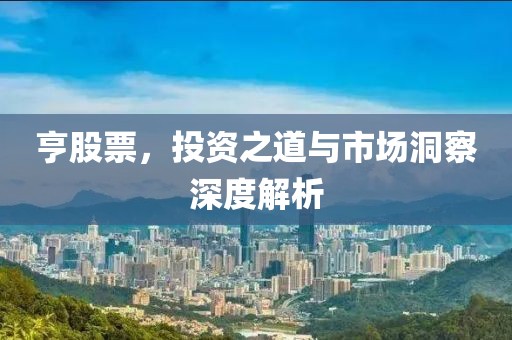 亨股票，投资之道与市场洞察深度解析