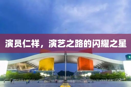 演员仁祥，演艺之路的闪耀之星