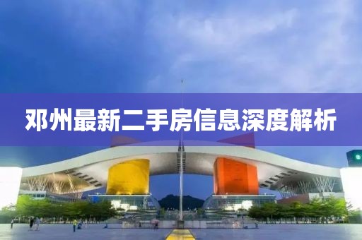 邓州最新二手房信息深度解析