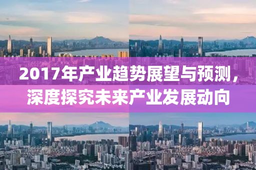 2017年产业趋势展望与预测，深度探究未来产业发展动向