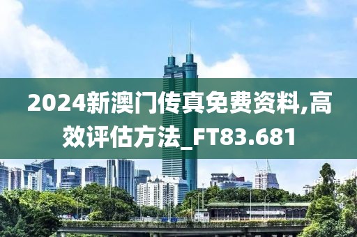 2024新澳门传真免费资料,高效评估方法_FT83.681