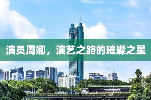 演员周娜，演艺之路的璀璨之星