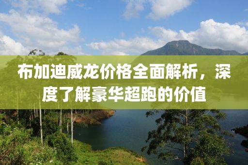 布加迪威龙价格全面解析，深度了解豪华超跑的价值