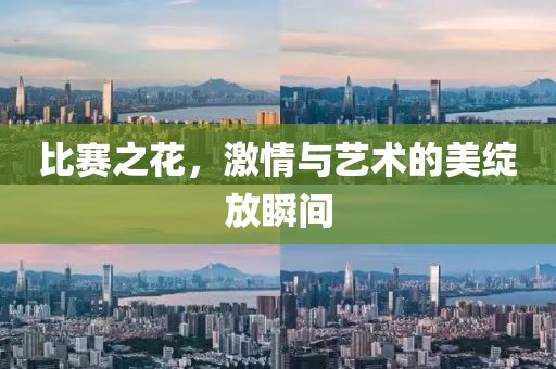 比赛之花，激情与艺术的美绽放瞬间