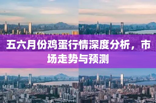 五六月份鸡蛋行情深度分析，市场走势与预测