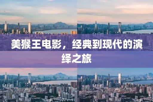 美猴王电影，经典到现代的演绎之旅